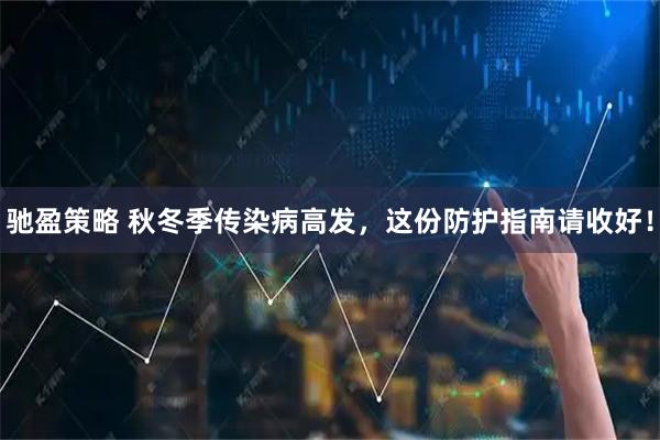 驰盈策略 秋冬季传染病高发，这份防护指南请收好！