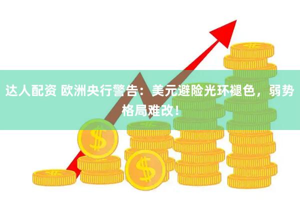 达人配资 欧洲央行警告：美元避险光环褪色，弱势格局难改！