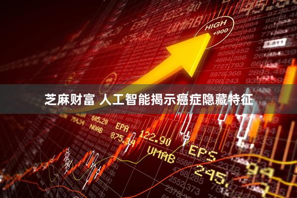 芝麻财富 人工智能揭示癌症隐藏特征