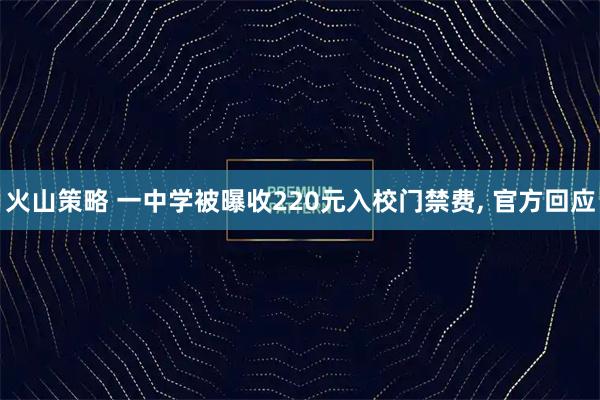火山策略 一中学被曝收220元入校门禁费, 官方回应